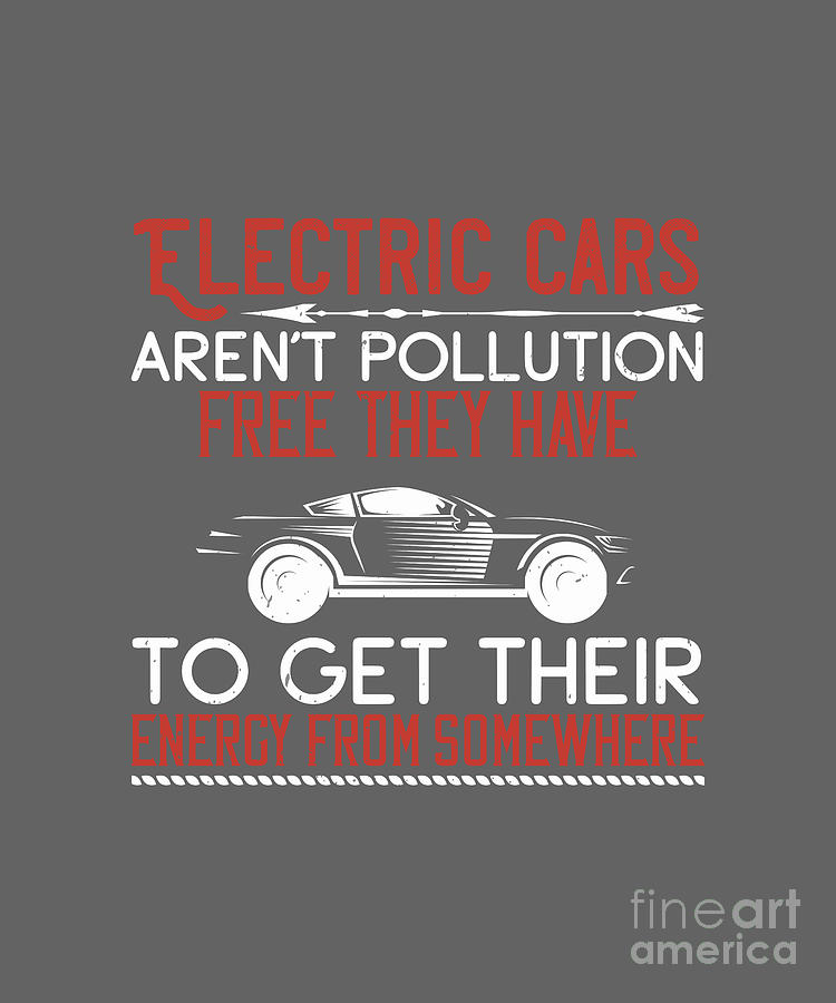 Car Digital Art - Car Lover Gift Electric Cars Arent Pollution-Free They Have To Get Their Energy From Somewhere by Jeff Creation