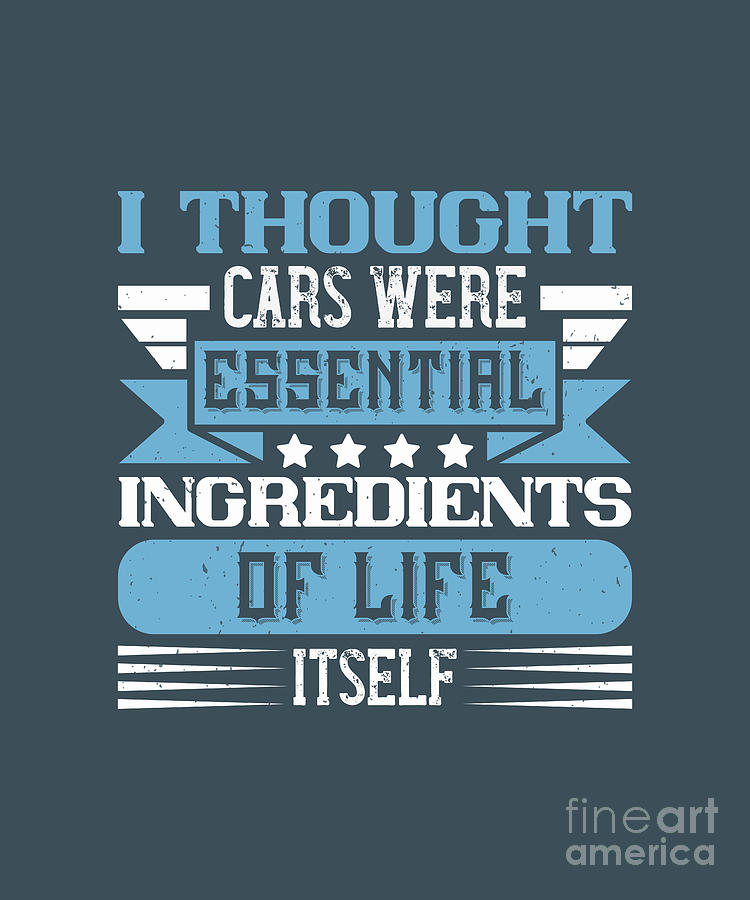Car Digital Art - Car Lover Gift I Thought Cars Were Essential Ingredients Of Life Itself by Jeff Creation