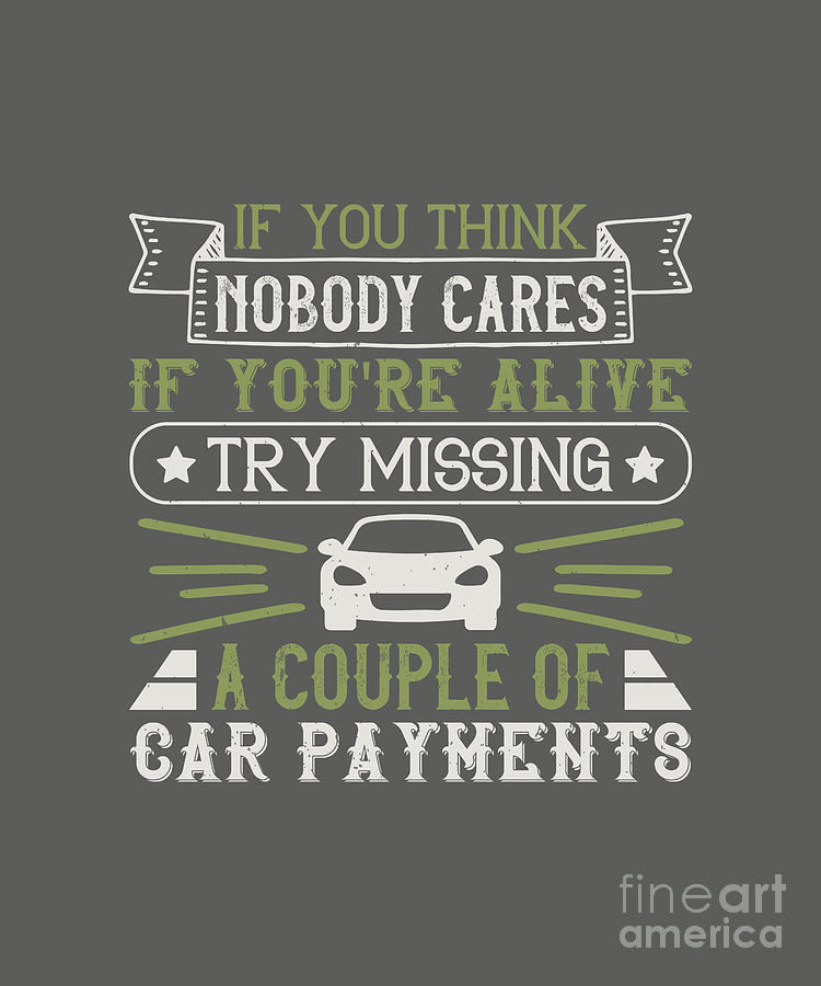 Car Digital Art - Car Lover Gift If You Think Nobody Cares If Youre Alive Try Missing A Couple Of Car Payments by Jeff Creation