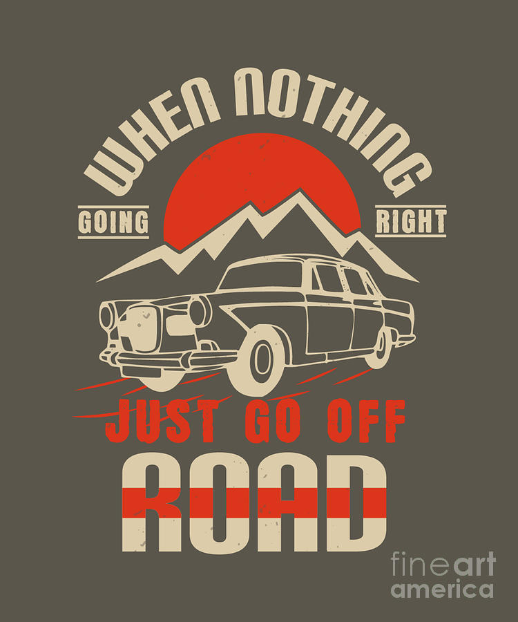 Car Digital Art - Car Lover Gift When Nothing Going Right Just Go Off Road by Jeff Creation