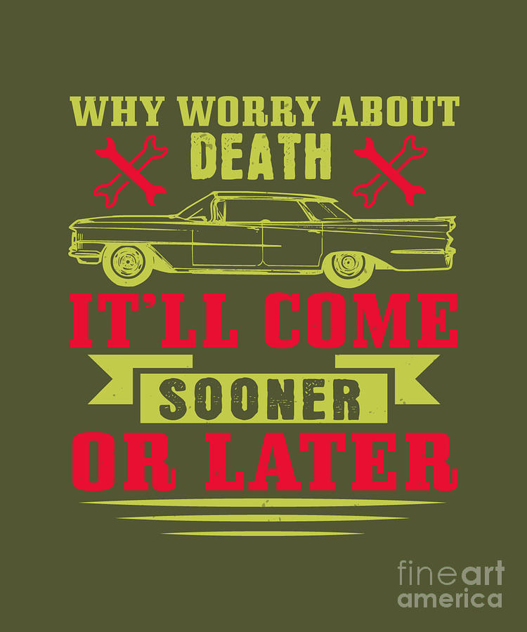 Car Digital Art - Car Lover Gift Why Worry About Death Itll Come Sooner Or Later by Jeff Creation