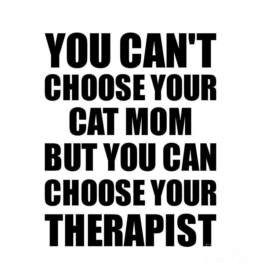 Family Member Digital Art - Cat Mom You Cant Choose Your Cat Mom But Therapist Funny Gift Idea Hilarious Witty Gag Joke by Jeff Creation