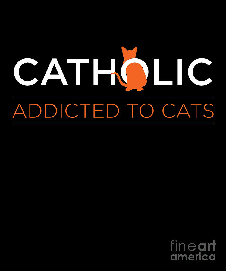 Catholic Addicted To Cats Cat Owner Pet Kitten Gift Digital Art by Thomas  Larch - Pixels