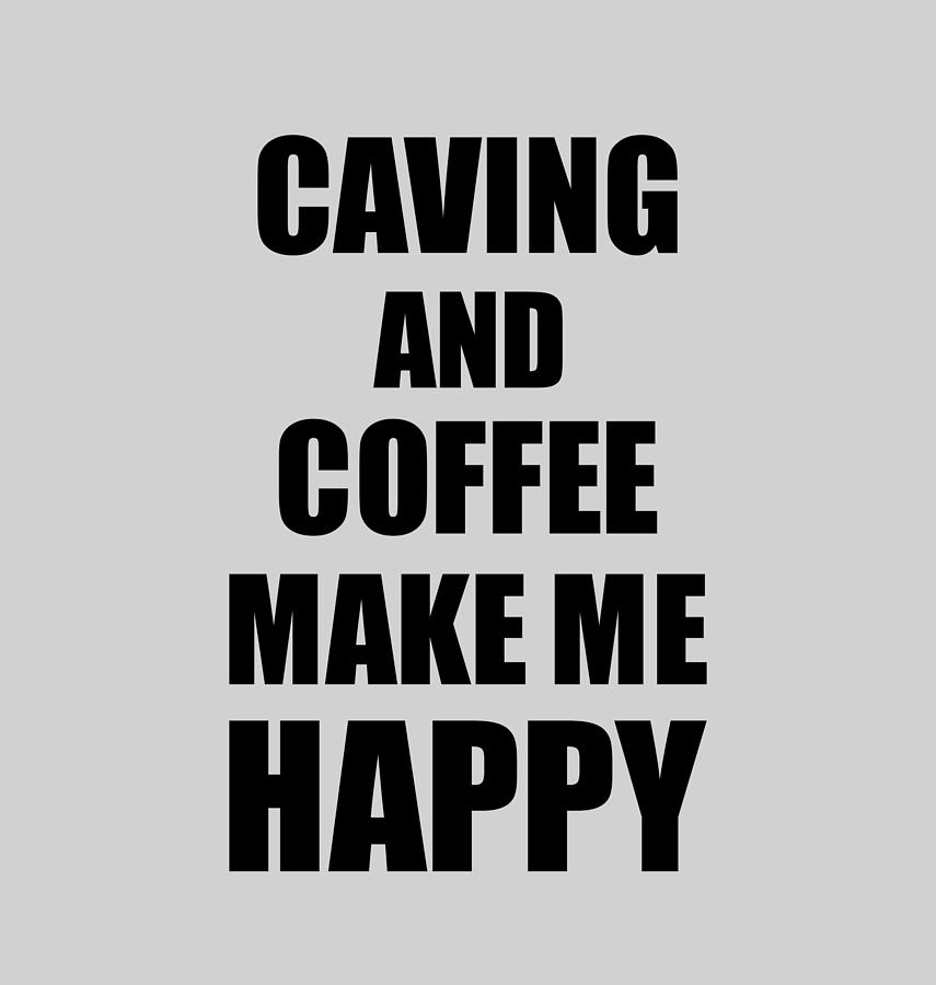 Caving And Coffee Make Me Happy Funny Gift Idea For Hobby Lover Digital Art  by Funny Gift Ideas - Fine Art America