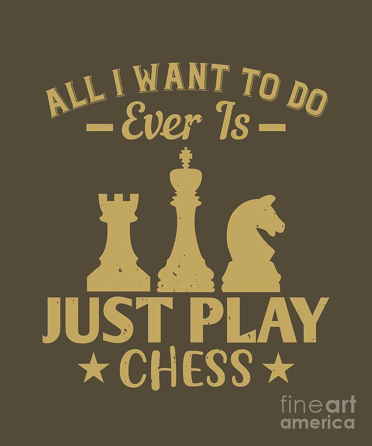 Chess Digital Art - Chess Lover Gift All I Want To Do Ever Is Just Play Chess by Jeff Creation