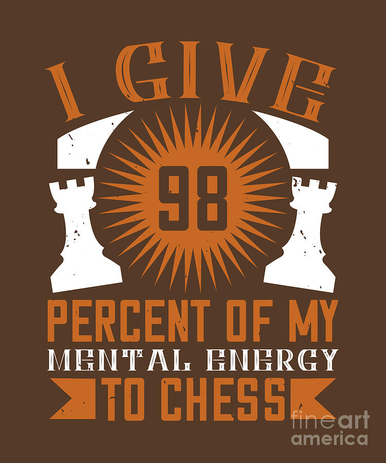 Chess Digital Art - Chess Lover Gift I Give 98 Percent Of My Mental Energy To Chess by Jeff Creation