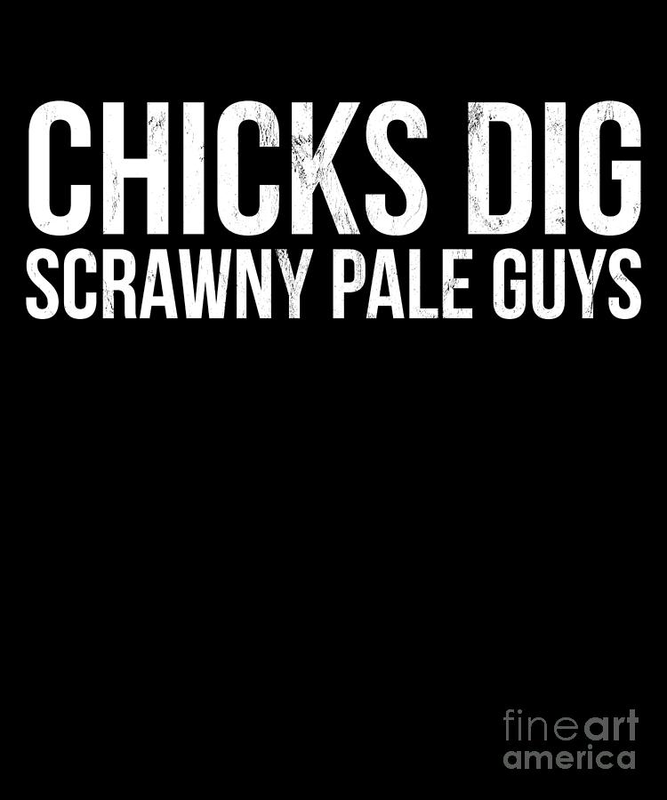 Chicks Dig Scrawny Pale Guys Funny Design Drawing by Noirty Designs ...