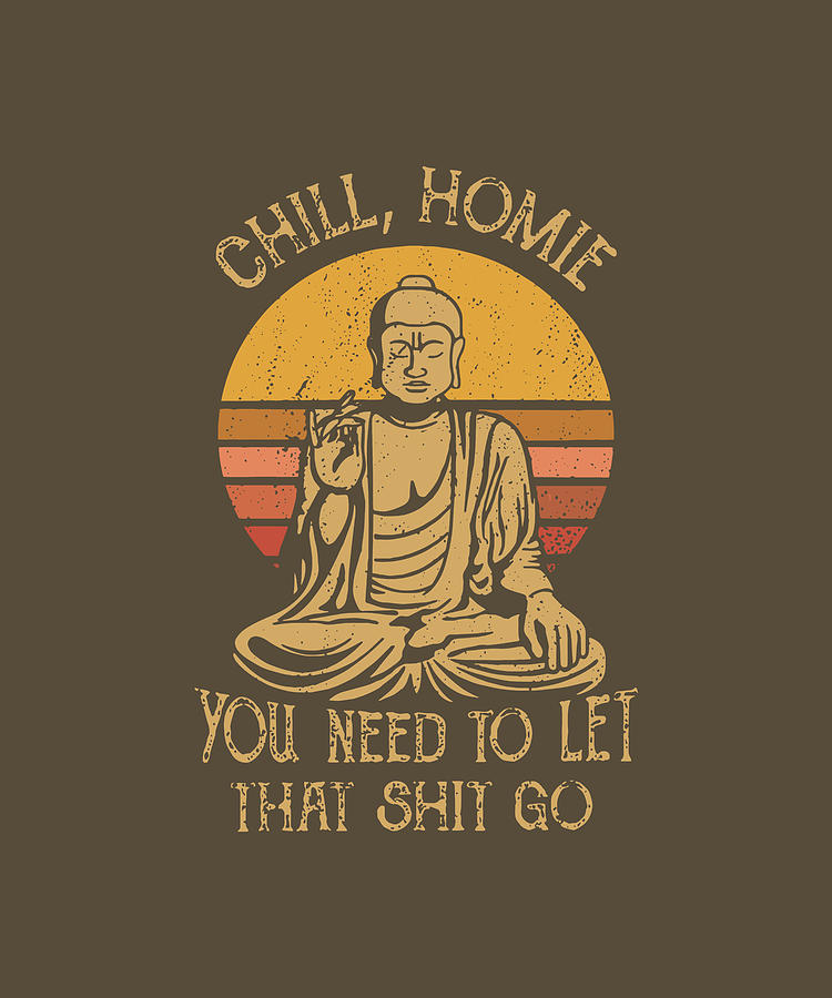 Chill Homie You Need To Let That Shit Go Mama Digital Art by Duong Ngoc ...