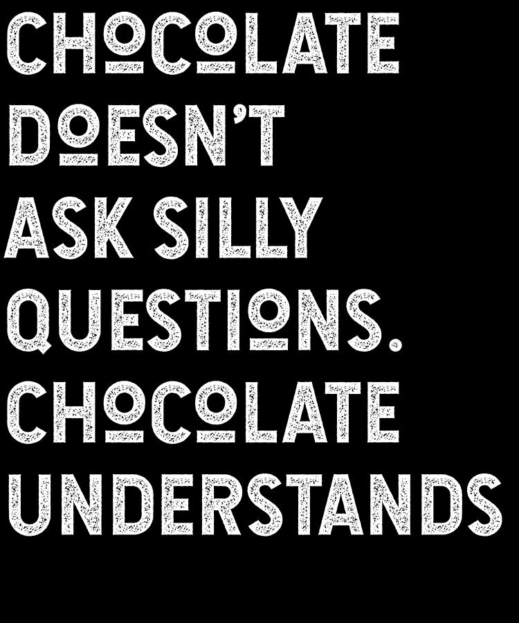 Chocolate Doesnt Ask Silly Questions Chocolate Understands Digital Art ...