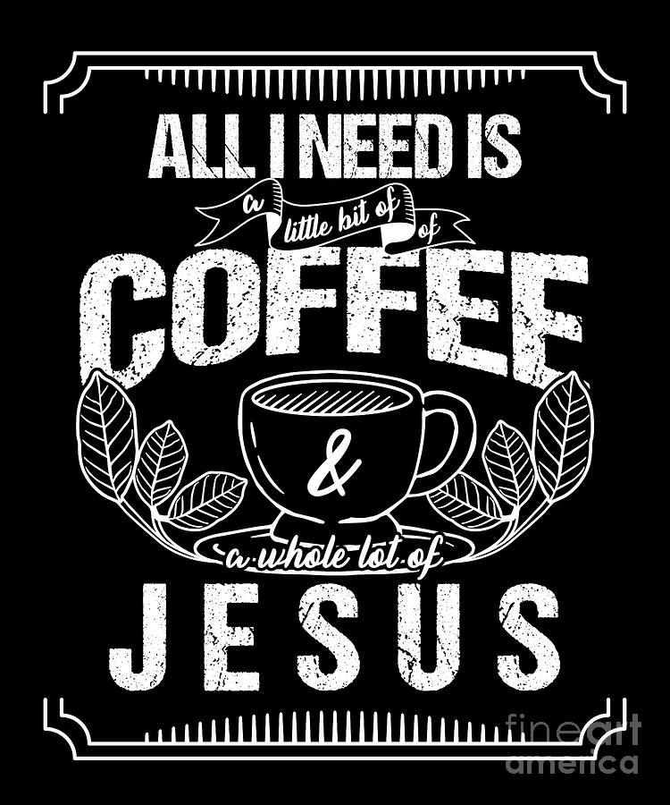 https://images.fineartamerica.com/images/artworkimages/mediumlarge/3/christian-caffeine-pastor-preacher-gift-all-i-need-is-coffee-jesus-god-thomas-larch.jpg