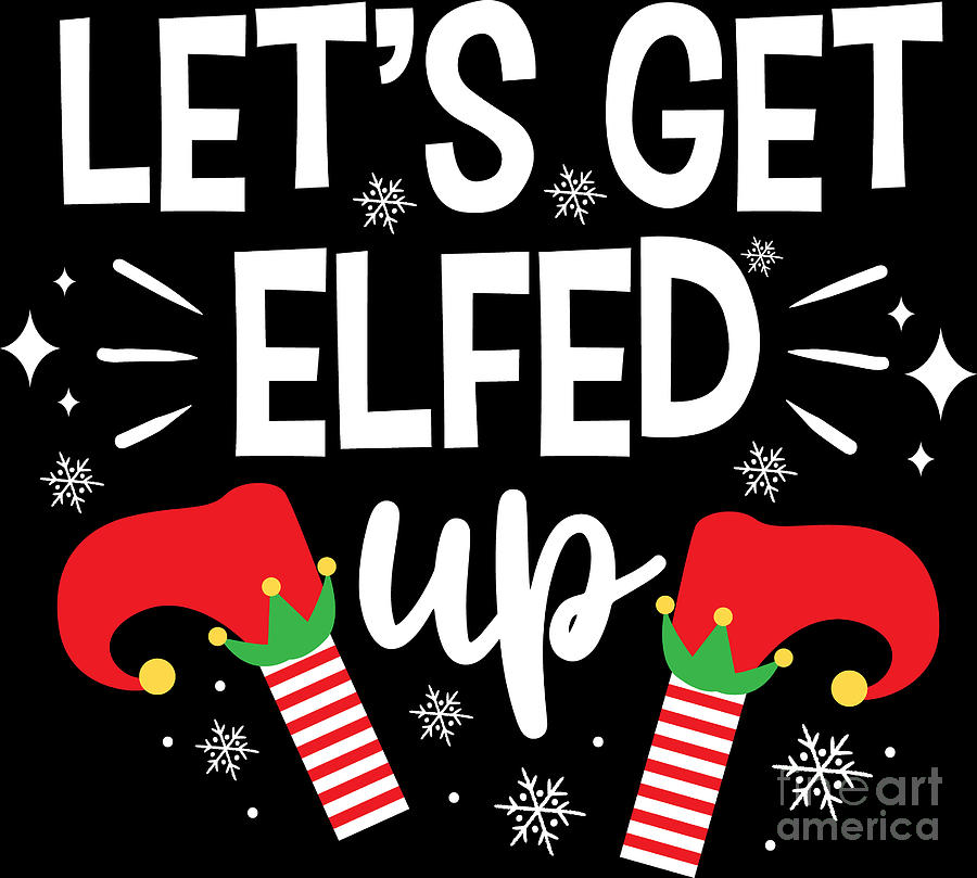 Christmas Lets Get Elfed Up Funny Elf Xmas T Digital Art By Haselshirt