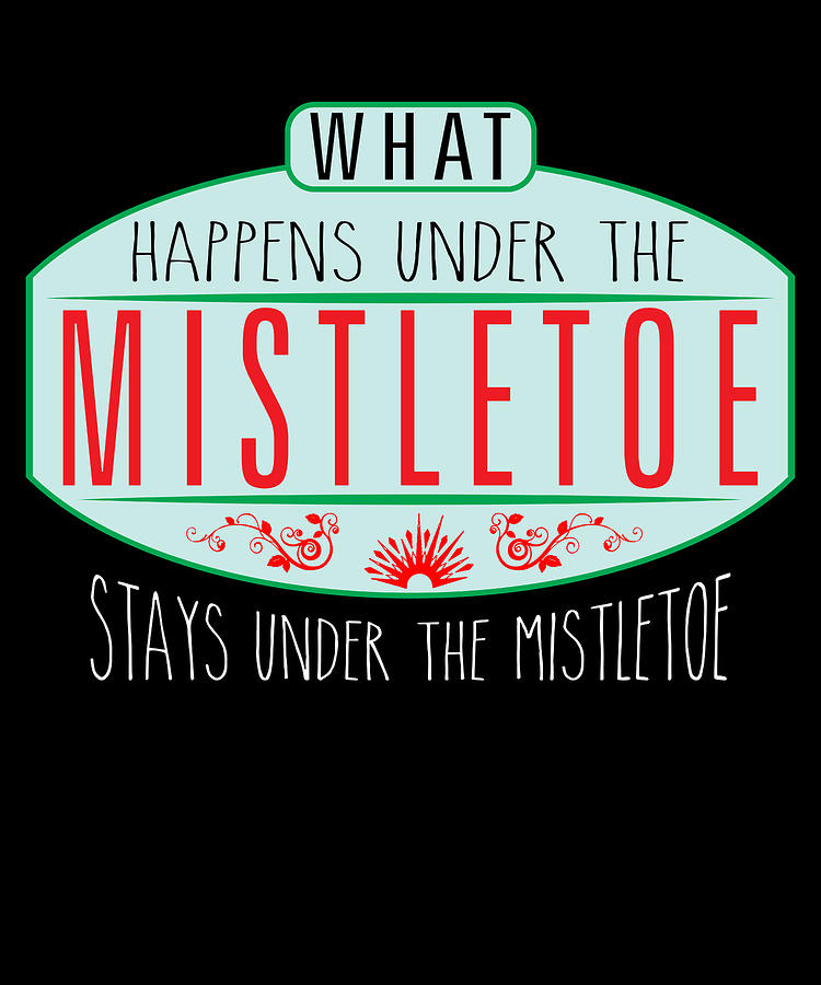 What Happens Under The Mistletoe Stays Under The Mistletoe