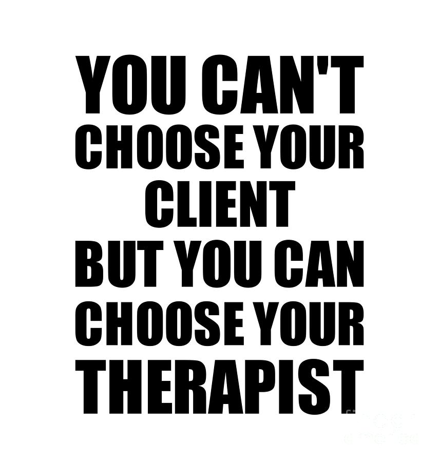 Client Gift Digital Art - Client You Cant Choose Your Client But Therapist Funny Gift Idea Hilarious Witty Gag Joke by Jeff Creation