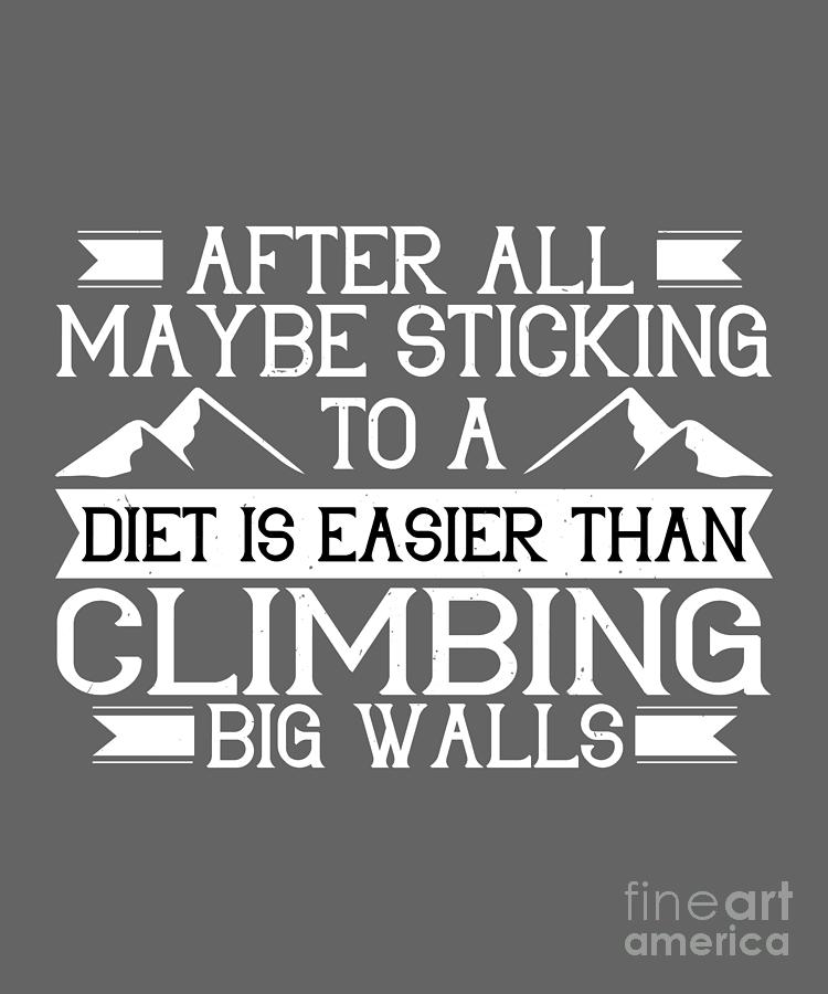 Climber Digital Art - Climber Gift After All Maybe Sticking To A Diet Is Easier Than Climbing Big Walls by Jeff Creation