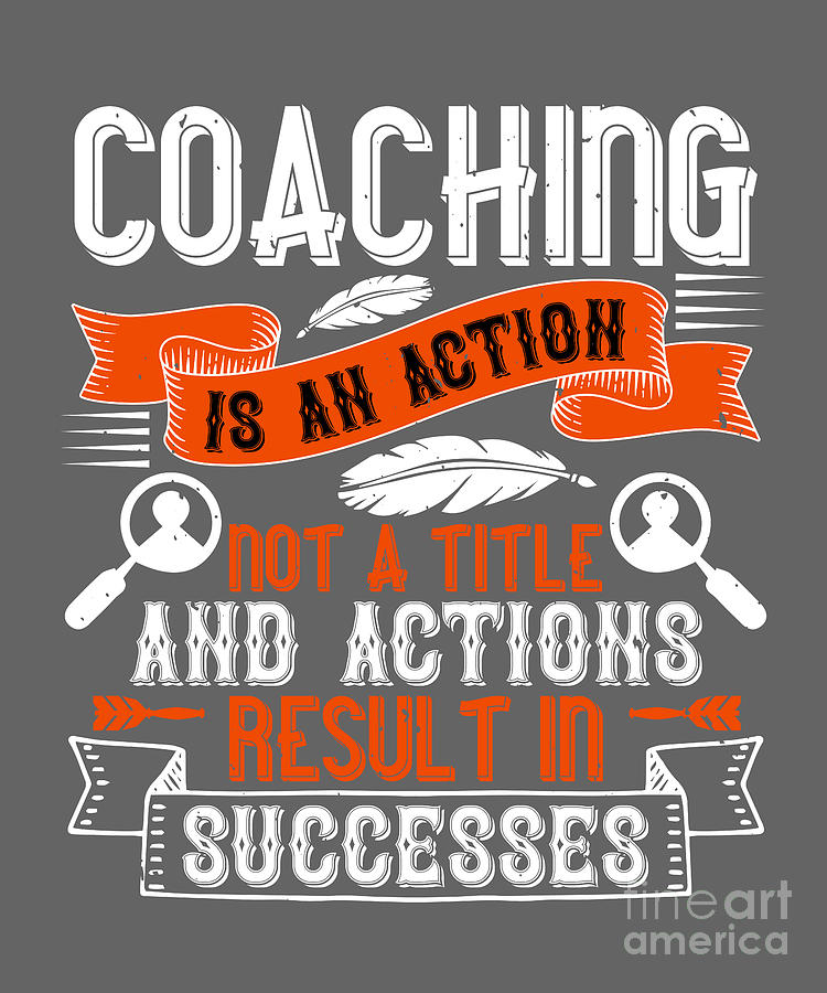 Coach Digital Art - Coach Gift Coaching Is An Action Not A Title And Actions Result In Successes by Jeff Creation