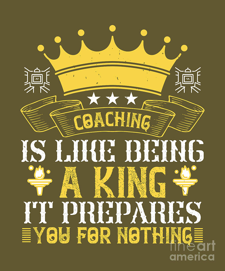 Coach Digital Art - Coach Gift Coaching Is Like Being A King It Prepares You For Nothing by Jeff Creation