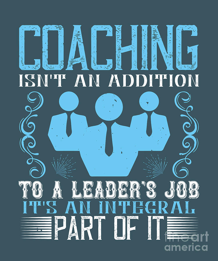 Coach Digital Art - Coach Gift Coaching Isnt An Addition To A Leaders Job Its An Integral Part Of It by Jeff Creation