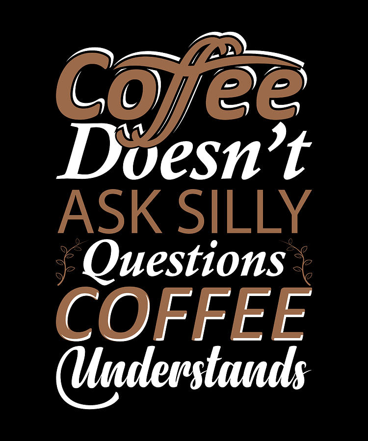 Coffee doesnt ask silly questions it understands Digital Art by Norman ...