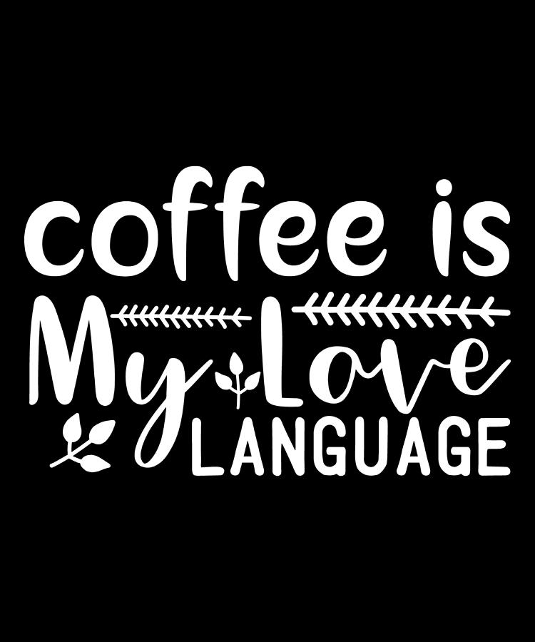 Coffee is My Love Language Coffee Lovers Gift Digital Art by Caterina Christakos