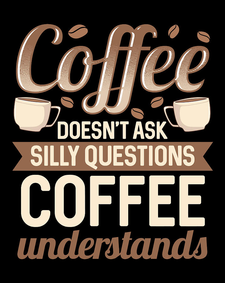 Coffee Lover Doesn't Ask Silly Questions Coffee Understands Digital Art 