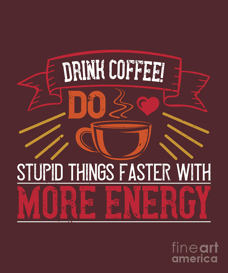 Coffee Digital Art - Coffee Lover Gift Drink Coffee Do Stupid Things Faster With More Energy Funny by Jeff Creation