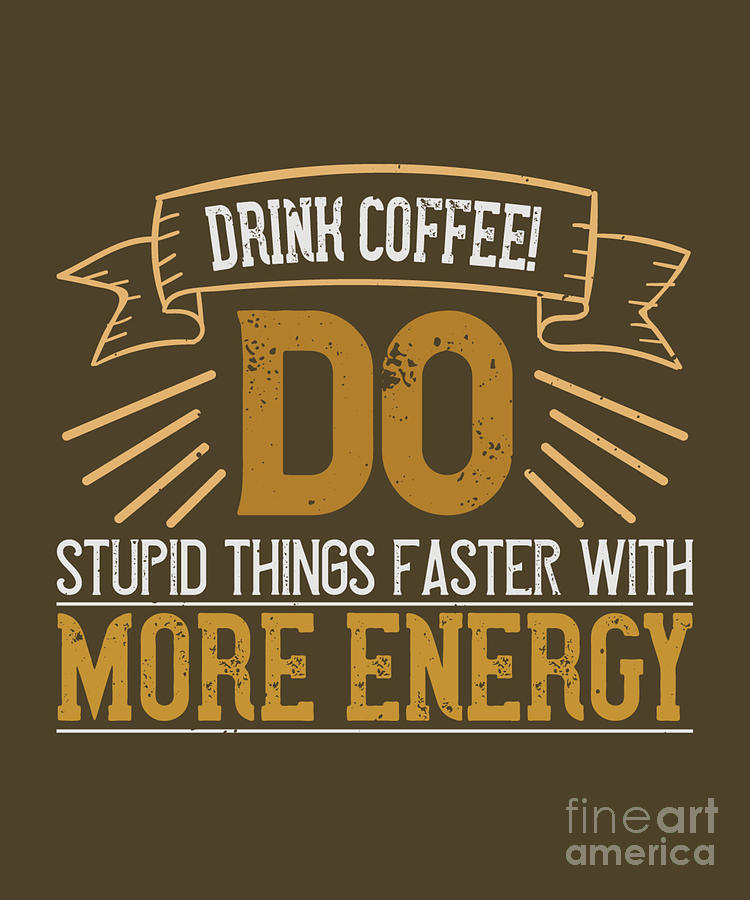 Coffee Digital Art - Coffee Lover Gift Drink Coffee Do Stupid Things Faster With More Energy by Jeff Creation