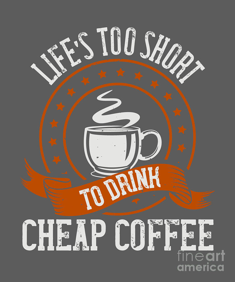 Coffee Lover Gift Life's Too Short To Drink Cheap Coffee Metal Print by  Jeff Creation - Pixels