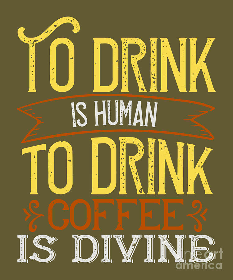 Coffee Digital Art - Coffee Lover Gift To Drink Is Human To Drink Coffee Is Divine by Jeff Creation