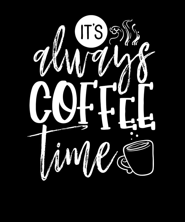 https://images.fineartamerica.com/images/artworkimages/mediumlarge/3/coffee-lover-gifts-always-coffee-time-fun-coffee-drinker-kanig-designs.jpg