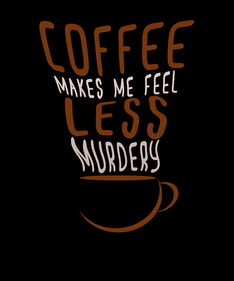 Coffee Makes Me Feel Less Murdery Funny Sarcastic Digital Art by ...