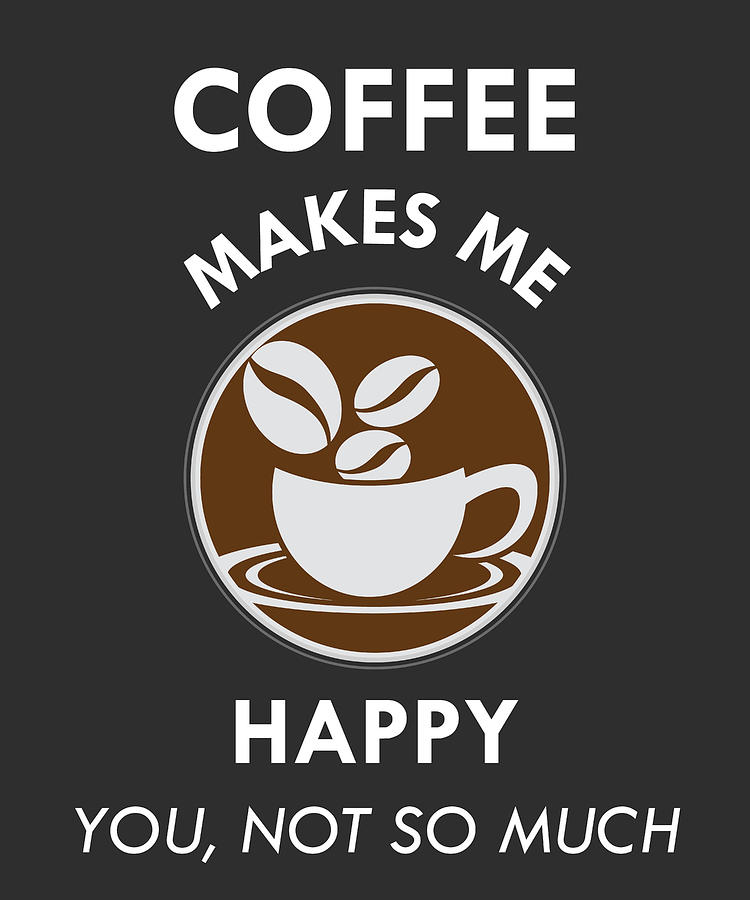 Coffee Makes Me Happy You Not So Much Caffeine Lover T Digital Art