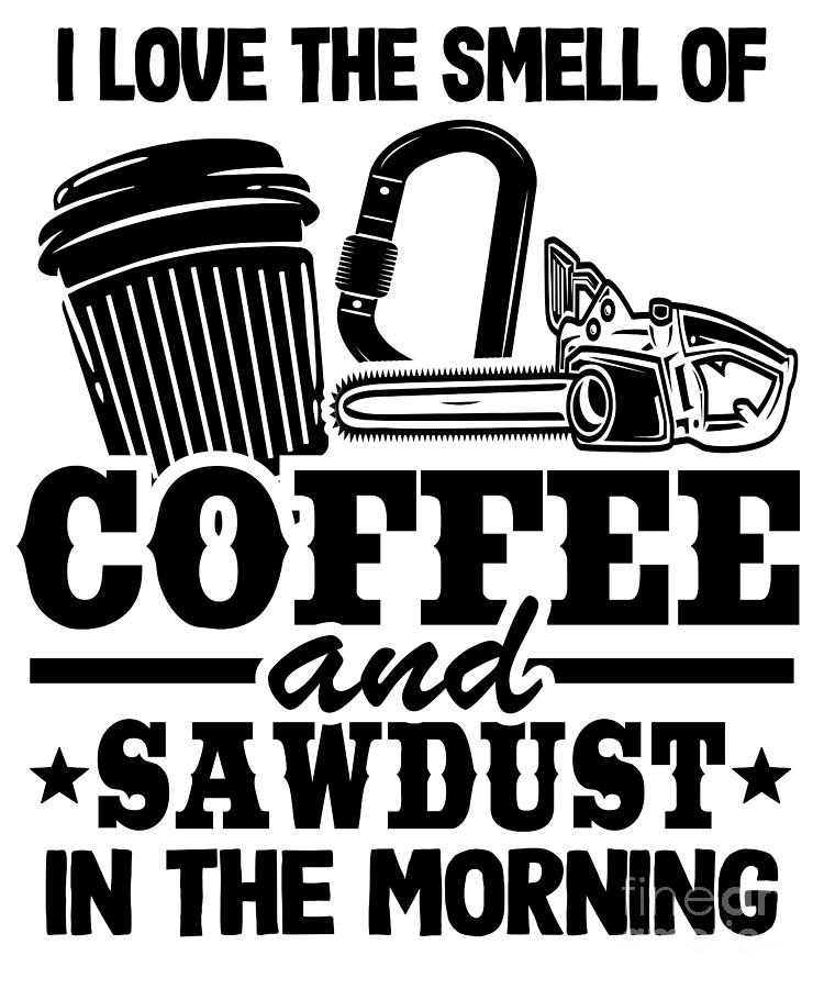 https://images.fineartamerica.com/images/artworkimages/mediumlarge/3/coffee-sawdust-smell-chainsaw-funny-arborist-gift-lisa-stronzi.jpg