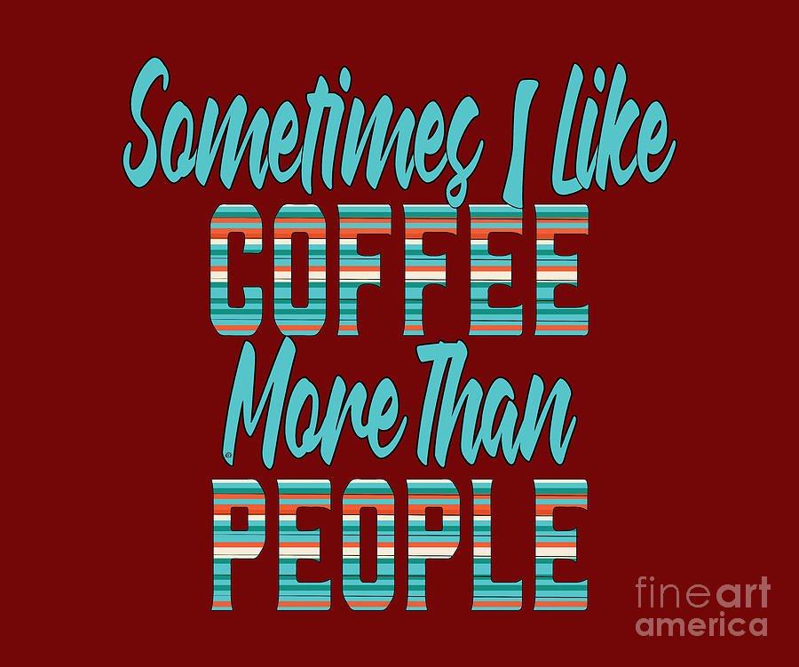 coffee shirts, Sometimes I Like Coffee More Than People,  Digital Art by David Millenheft