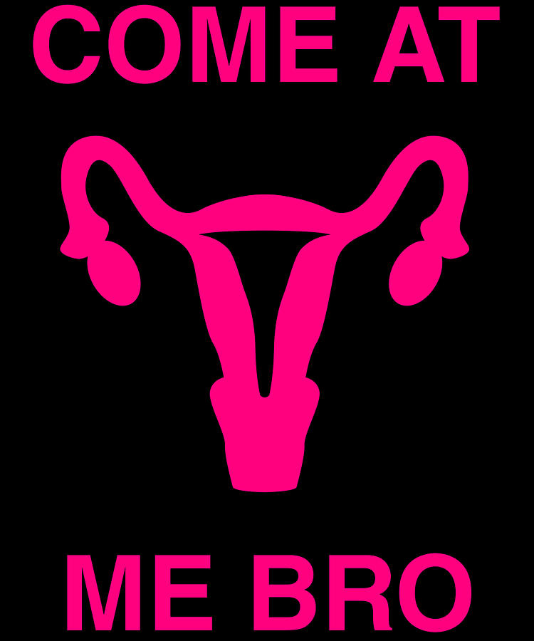 Come At Me Bro Reproductive Rights Digital Art by Flippin Sweet Gear