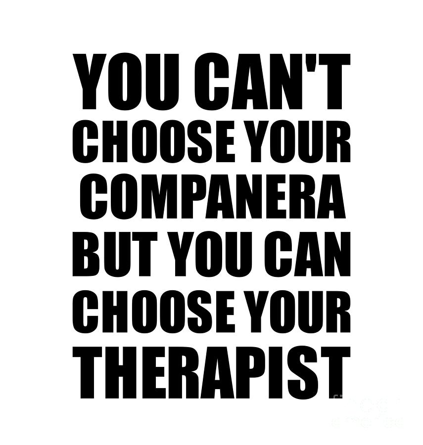 Family Member Digital Art - Companera You Cant Choose Your Companera But Therapist Funny Gift Idea Hilarious Witty Gag Joke by Jeff Creation