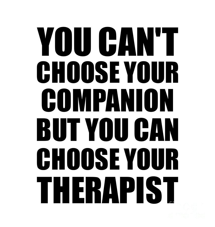 Family Member Digital Art - Companion You Cant Choose Your Companion But Therapist Funny Gift Idea Hilarious Witty Gag Joke by Jeff Creation