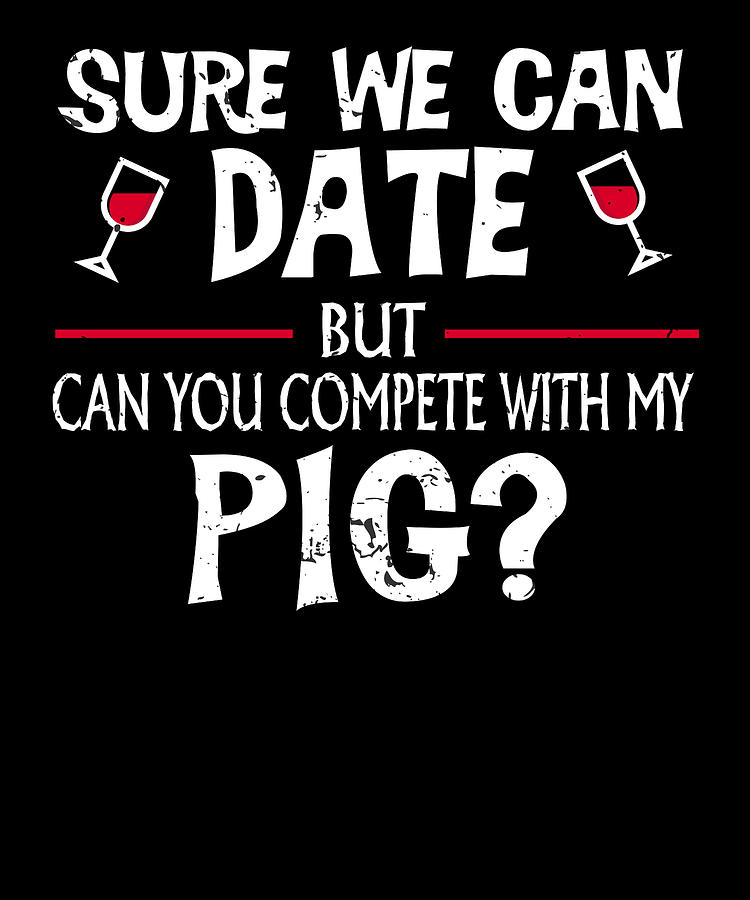 Wine Digital Art - Compete With My Pig Funny Dating by Jacob Zelazny