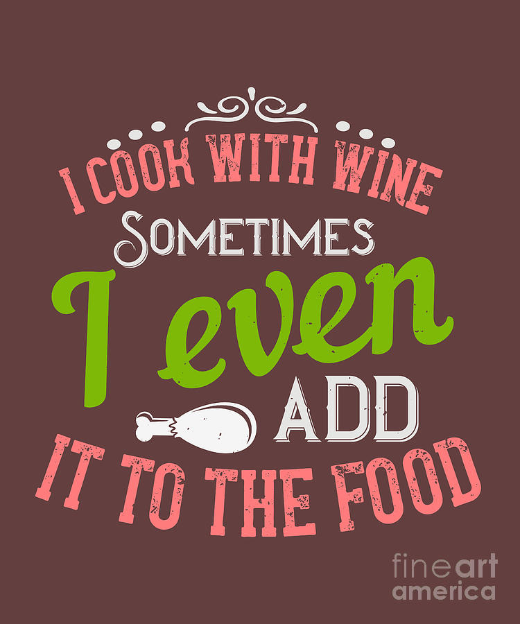 Wine Digital Art - Cook Gift I Cook With Wine Sometimes I Even Add It To The Food Food Lover by Jeff Creation