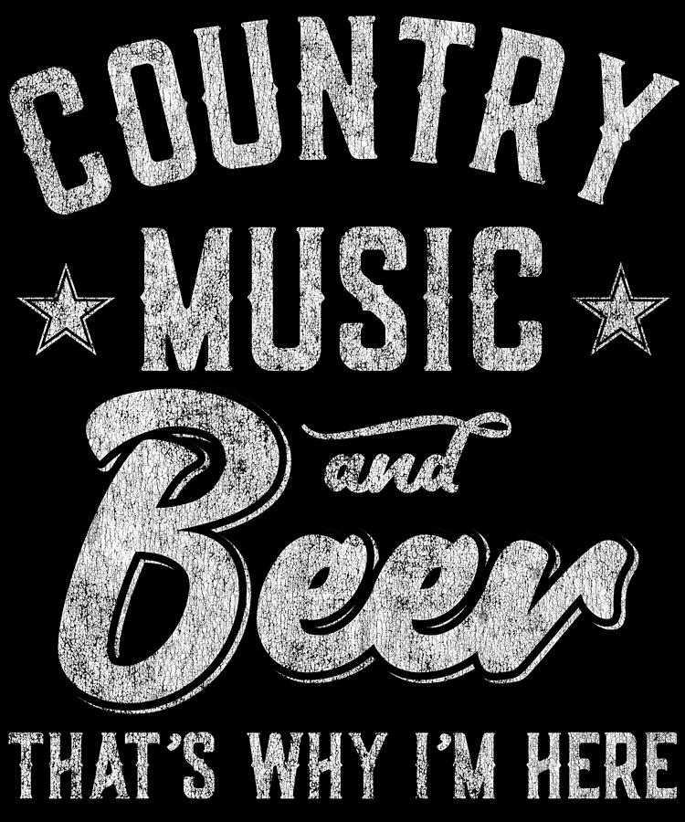 Country Music and Beer Thats Why Im Here Digital Art by Flippin Sweet Gear