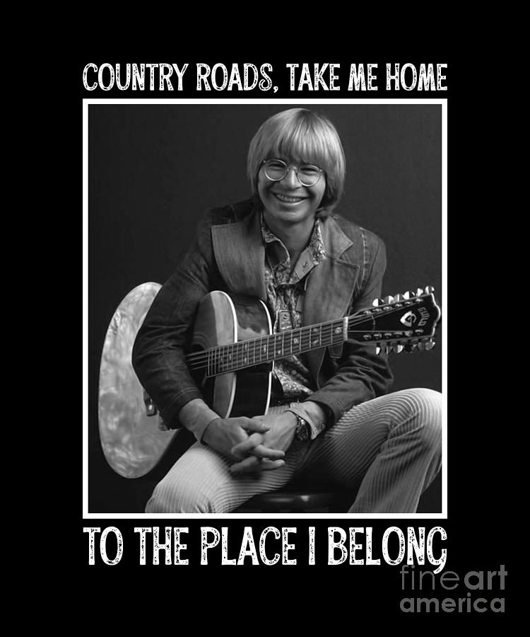 Country Roads Take Me Home To The Place I Belong Country Music Lovers