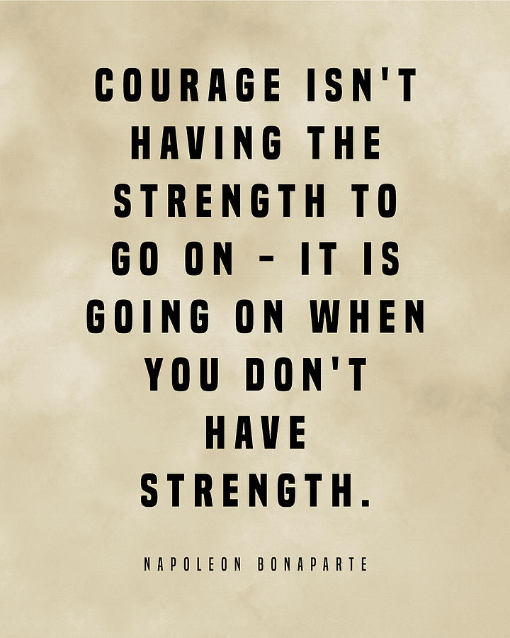 Courage Isn't Having The Strength - Napoleon Bonaparte Quote ...