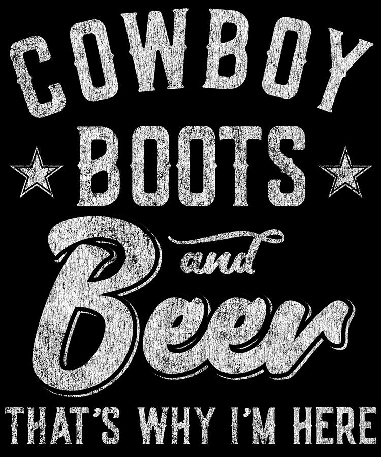 Cowboy Boots and Beer Thats Why Im Here Digital Art by Flippin Sweet Gear