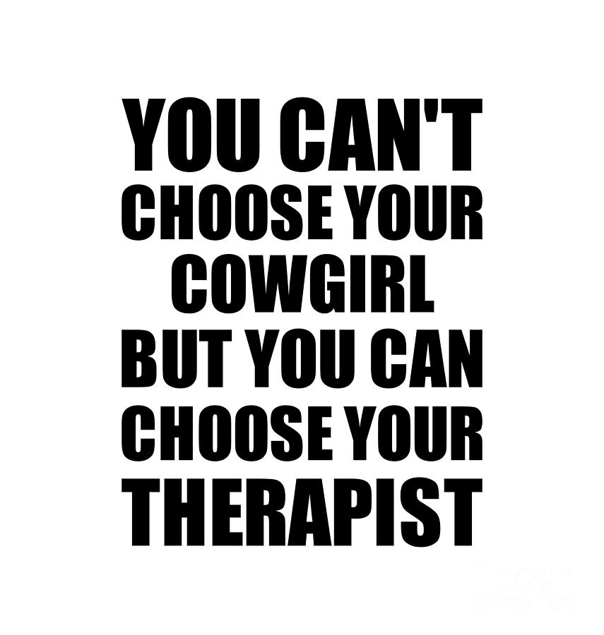Family Member Digital Art - Cowgirl You Cant Choose Your Cowgirl But Therapist Funny Gift Idea Hilarious Witty Gag Joke by Jeff Creation
