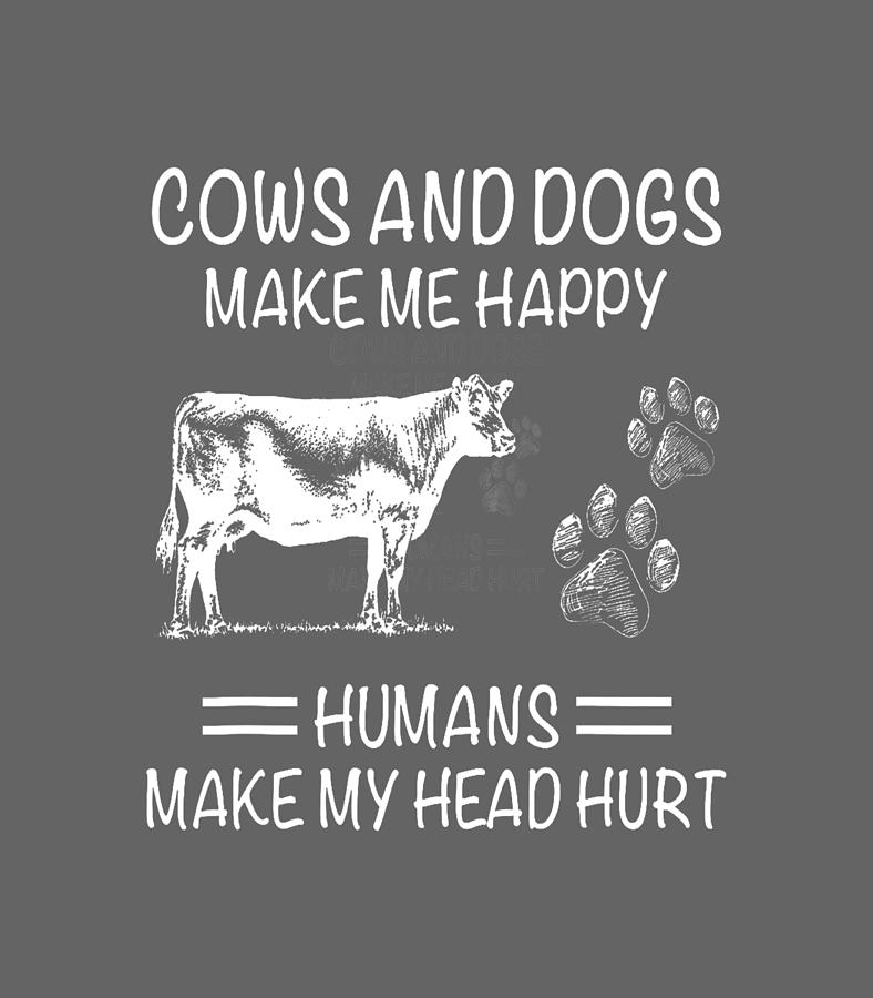 Cows And Dogs Make Me Happy Humans Make My Head Hurt Digital Art by Guy ...