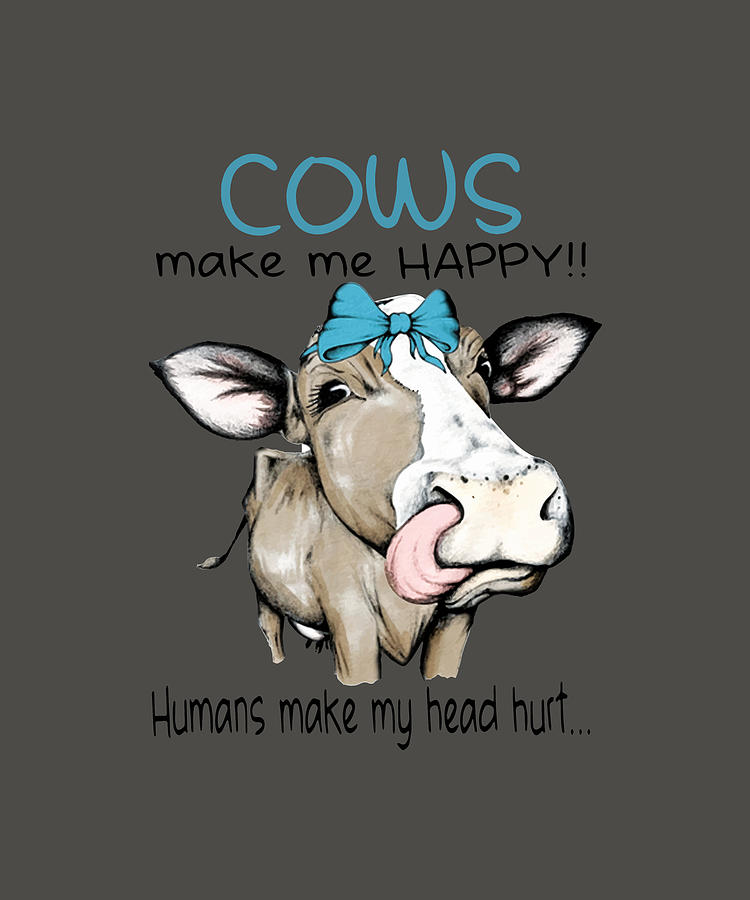 Cows make me happy humans make my head hurt cow Digital Art by Duong ...