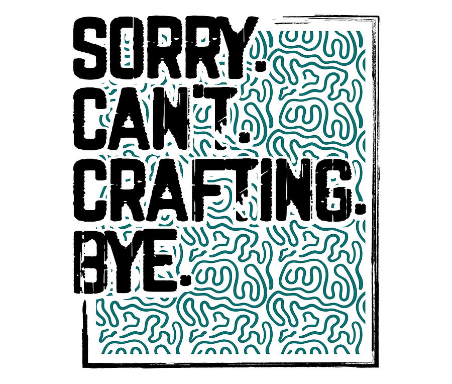 Crafter Gift Sorry Cant Crafting Bye Funny Crafting Gifts Drawing by