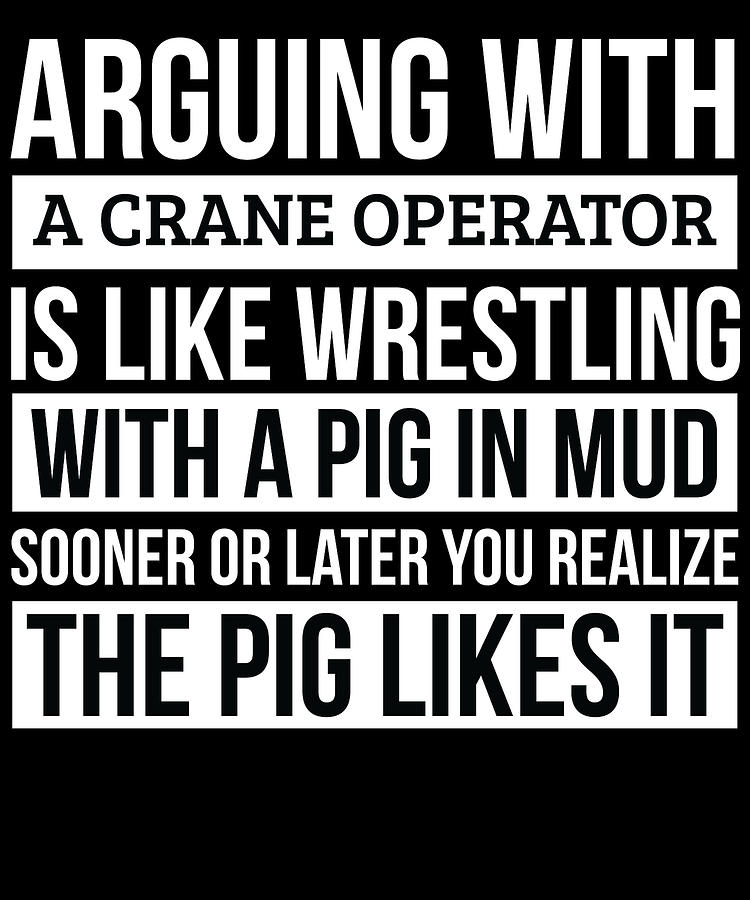 Crane operator Shirt Like Arguing With A Pig in Mud Crane operator ...