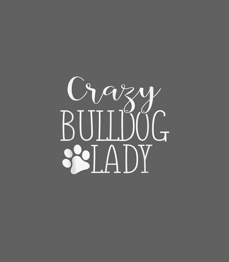 Crazy Bulldog Lady Funny Bulldog Lover Digital Art by Gracia Alisd - Pixels