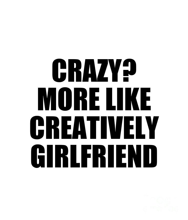 Girlfriend Digital Art - Crazy? More Like Creatively Girlfriend by Jeff Creation