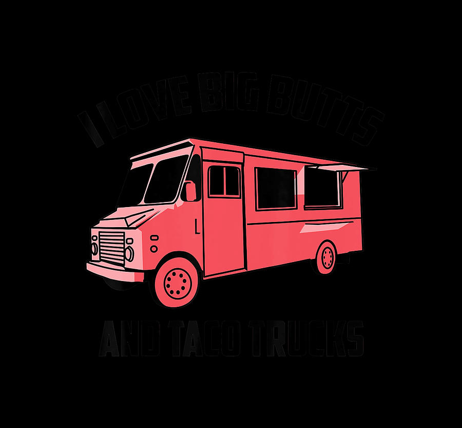 Truck Drawing - Cute Fashionable I Love Big Butts And Taco Trucks Gift T-Shirt by Julien